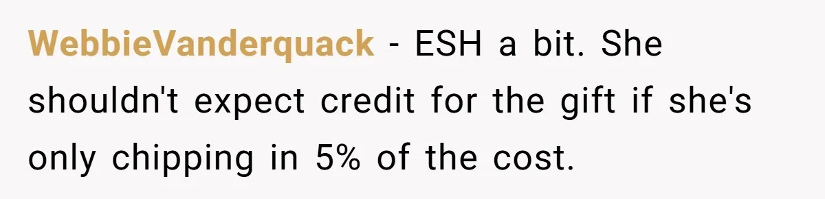 WebbieVanderquack − ESH a bit. She shouldn't expect credit for the gift if she's only chipping in 5% of the cost.
