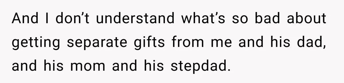 And I don’t understand what’s so bad about getting separate gifts from me and his dad, and his mom and his stepdad.