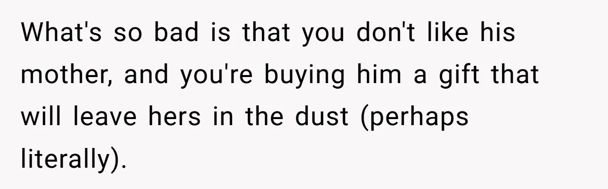 What's so bad is that you don't like his mother, and you're buying him a gift that will leave hers in the dust (perhaps literally).