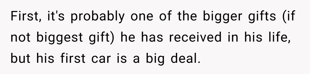 First, it's probably one of the bigger gifts (if not biggest gift) he has received in his life, but his first car is a big deal.