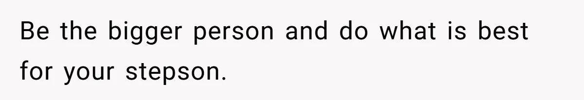 Be the bigger person and do what is best for your stepson.