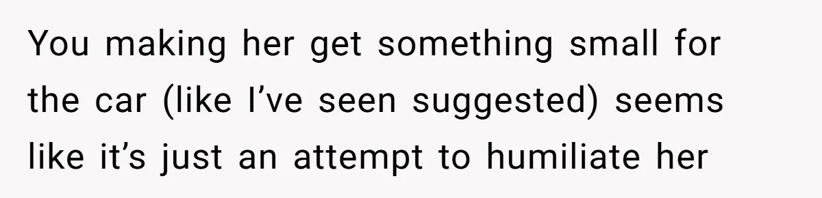 You making her get something small for the car (like I’ve seen suggested) seems like it’s just an attempt to humiliate her