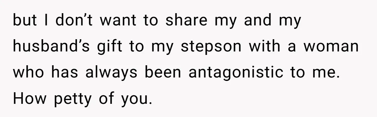 but I don’t want to share my and my husband’s gift to my stepson with a woman who has always been antagonistic to me. How petty of you.