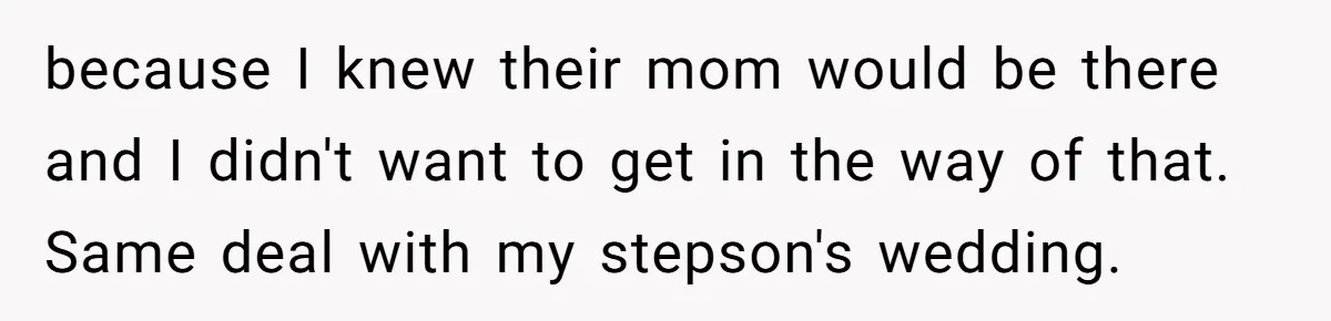 because I knew their mom would be there and I didn't want to get in the way of that. Same deal with my stepson's wedding.
