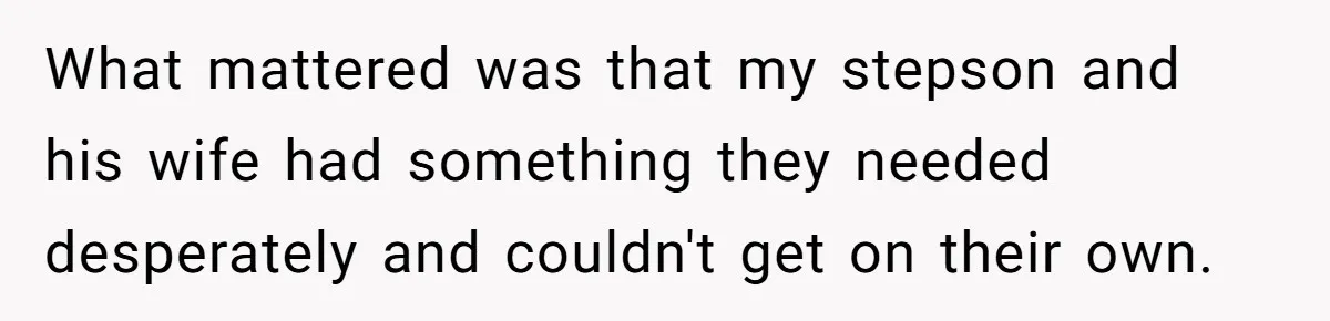 What mattered was that my stepson and his wife had something they needed desperately and couldn't get on their own.