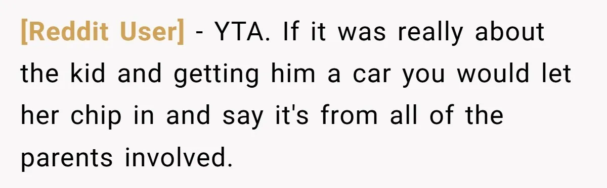 [Reddit User] − YTA. If it was really about the kid and getting him a car you would let her chip in and say it's from all of the parents...