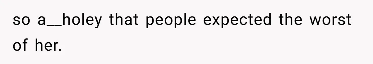 so a__holey that people expected the worst of her.