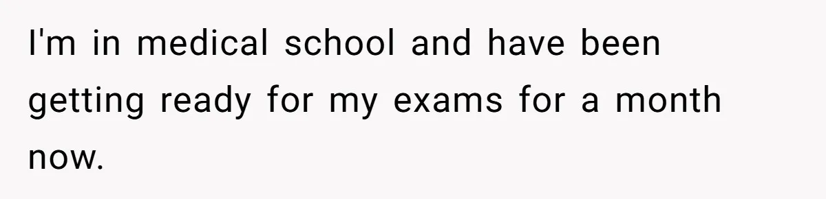 I'm in medical school and have been getting ready for my exams for a month now.