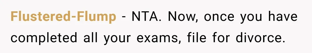 Flustered-Flump − NTA. Now, once you have completed all your exams, file for divorce.