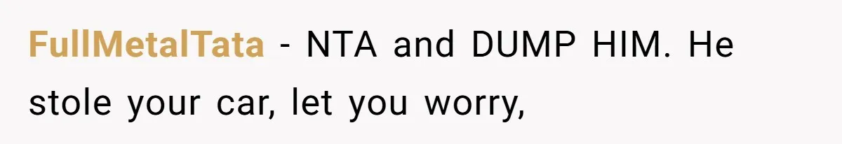 FullMetalTata − NTA and DUMP HIM. He stole your car, let you worry,