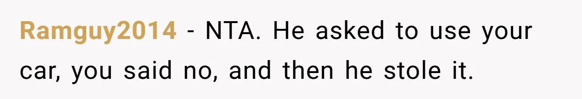 Ramguy2014 − NTA. He asked to use your car, you said no, and then he stole it.