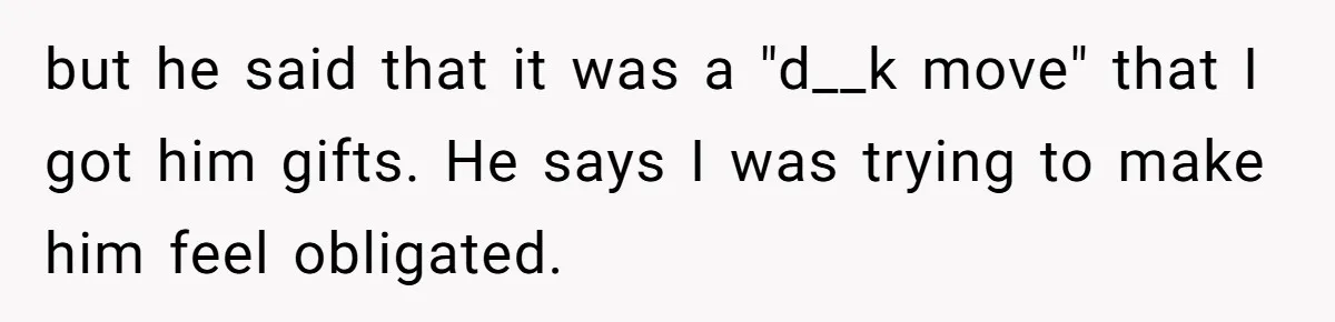 but he said that it was a "d__k move" that I got him gifts. He says I was trying to make him feel obligated.