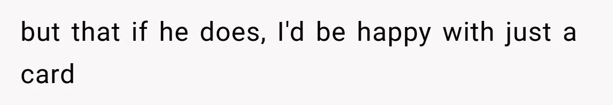 but that if he does, I'd be happy with just a card