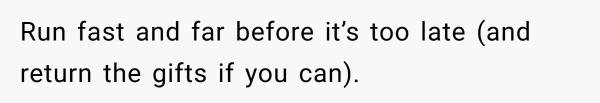 Run fast and far before it’s too late (and return the gifts if you can).