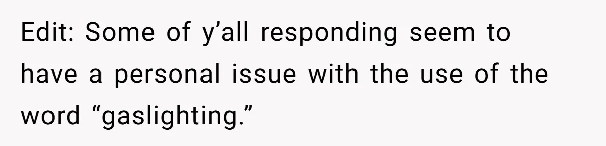 Edit: Some of y’all responding seem to have a personal issue with the use of the word “gaslighting.”