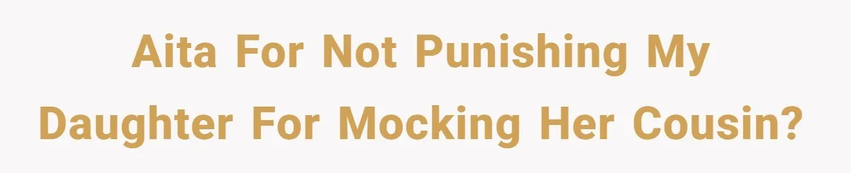 AITA for not punishing my daughter for mocking her cousin?