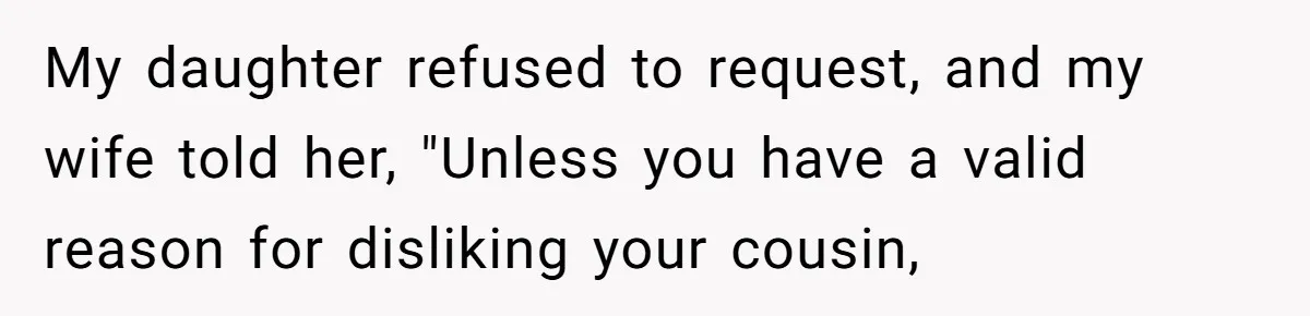 My daughter refused to request, and my wife told her, "Unless you have a valid reason for disliking your cousin,