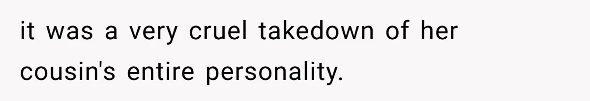 it was a very cruel takedown of her cousin's entire personality.