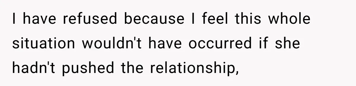 I have refused because I feel this whole situation wouldn't have occurred if she hadn't pushed the relationship,