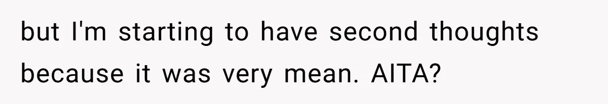 but I'm starting to have second thoughts because it was very mean. AITA?
