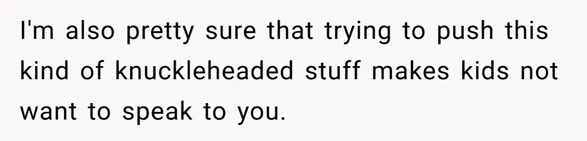 I'm also pretty sure that trying to push this kind of knuckleheaded stuff makes kids not want to speak to you.