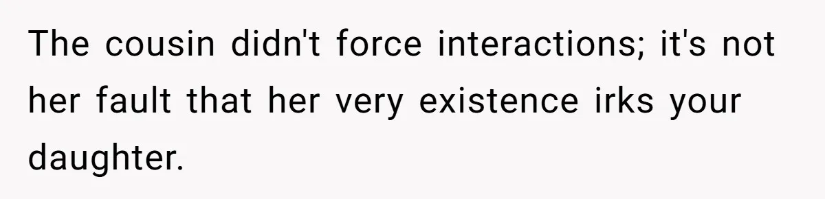 The cousin didn't force interactions; it's not her fault that her very existence irks your daughter.