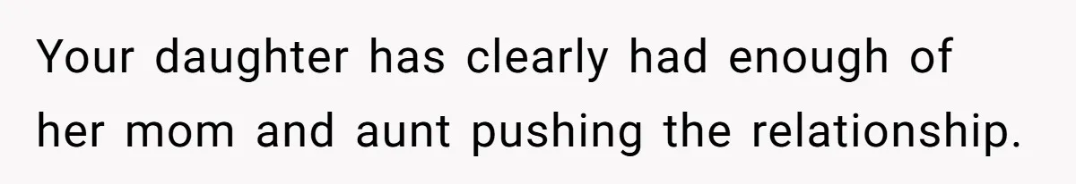 Your daughter has clearly had enough of her mom and aunt pushing the relationship.
