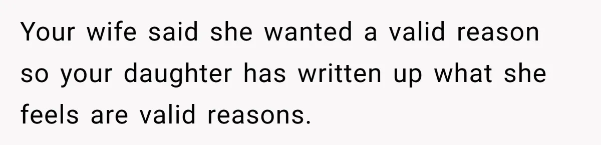 Your wife said she wanted a valid reason so your daughter has written up what she feels are valid reasons.