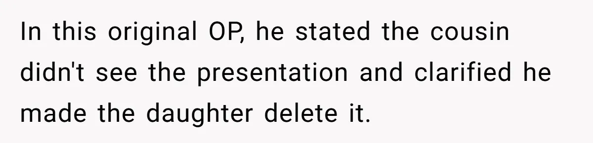 In this original OP, he stated the cousin didn't see the presentation and clarified he made the daughter delete it.