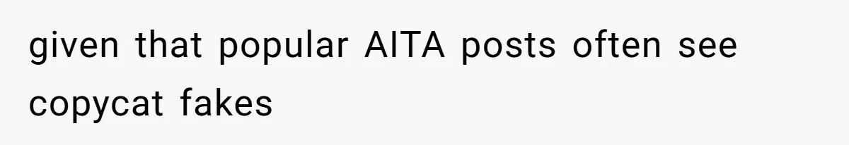 given that popular AITA posts often see copycat fakes