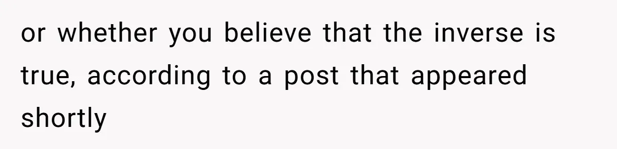 or whether you believe that the inverse is true, according to a post that appeared shortly