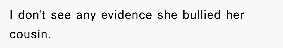 I don't see any evidence she bullied her cousin.