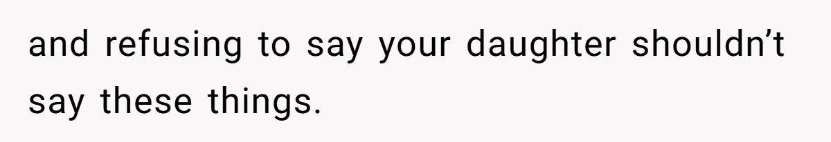 and refusing to say your daughter shouldn’t say these things.