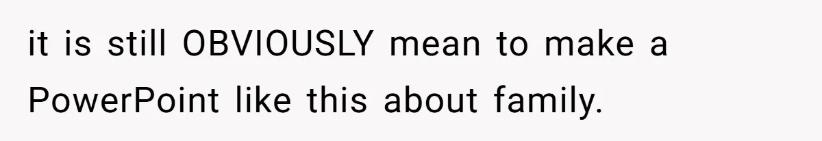 it is still OBVIOUSLY mean to make a PowerPoint like this about family.