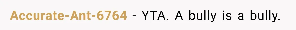 Accurate-Ant-6764 − YTA. A bully is a bully.