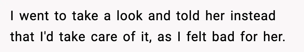 I went to take a look and told her instead that I'd take care of it, as I felt bad for her.