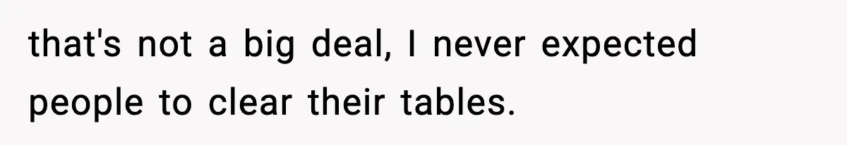 that's not a big deal, I never expected people to clear their tables.