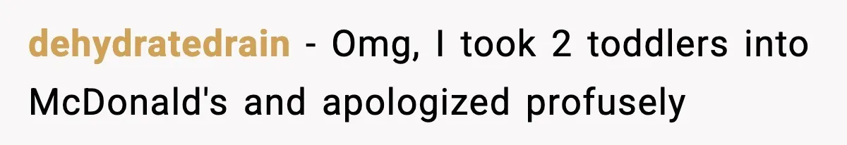 dehydratedrain − Omg, I took 2 toddlers into McDonald's and apologized profusely