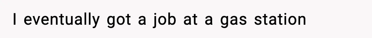 I eventually got a job at a gas station