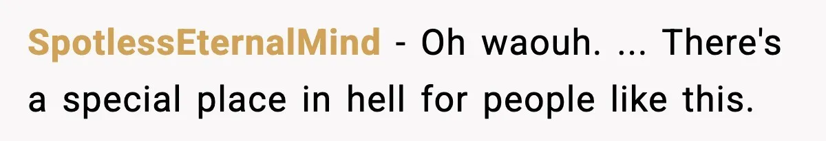SpotlessEternalMind − Oh waouh. ... There's a special place in hell for people like this.