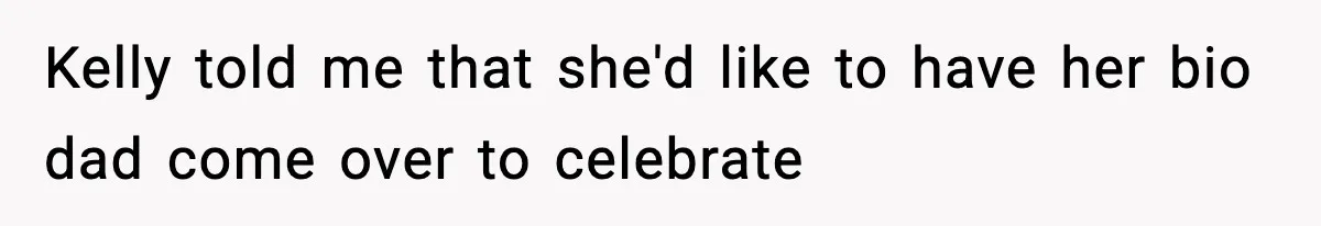 Kelly told me that she'd like to have her bio dad come over to celebrate
