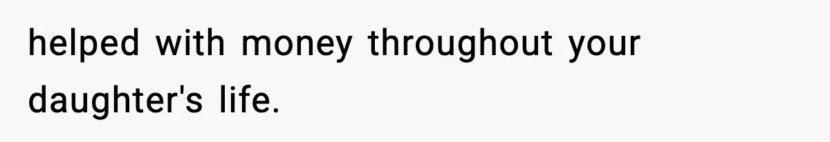 helped with money throughout your daughter's life.