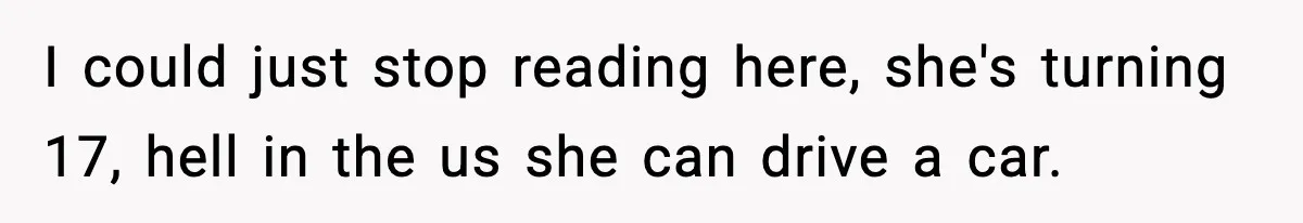 I could just stop reading here, she's turning 17, hell in the us she can drive a car.