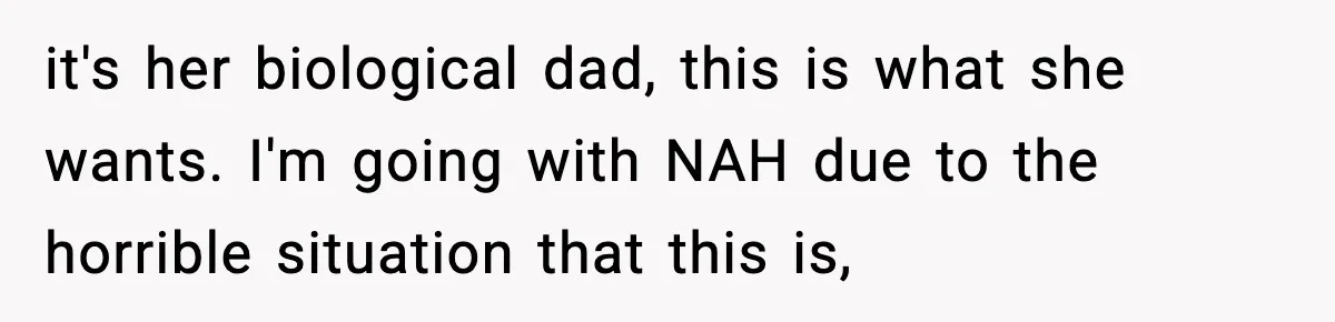 it's her biological dad, this is what she wants. I'm going with NAH due to the horrible situation that this is,