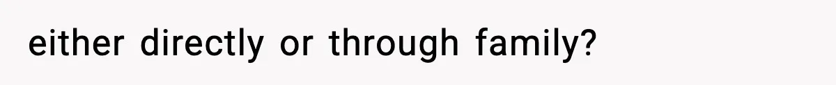 either directly or through family?