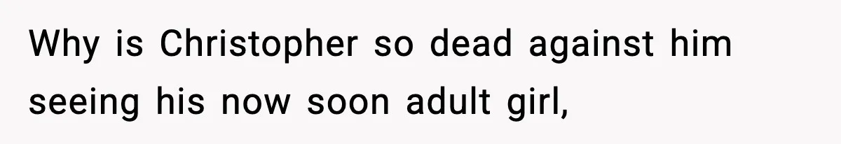 Why is Christopher so dead against him seeing his now soon adult girl,