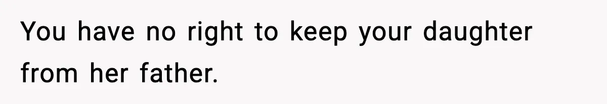 You have no right to keep your daughter from her father.