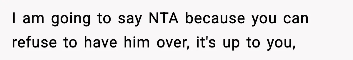 I am going to say NTA because you can refuse to have him over, it's up to you,