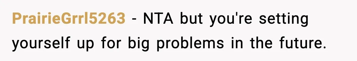 PrairieGrrl5263 − NTA but you're setting yourself up for big problems in the future.