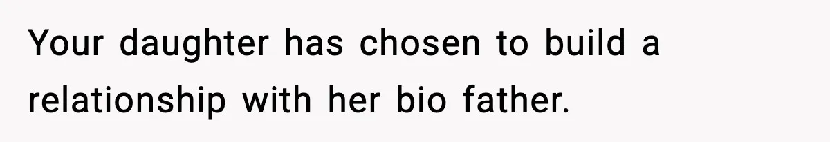 Your daughter has chosen to build a relationship with her bio father.